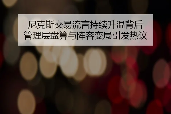 尼克斯交易流言持续升温背后 管理层盘算与阵容变局引发热议