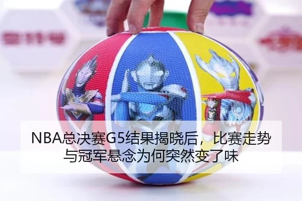 NBA总决赛G5结果揭晓后，比赛走势与冠军悬念为何突然变了味